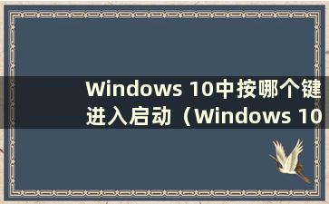 Windows 10中按哪个键进入启动（Windows 10中按什么键进入BIOS）